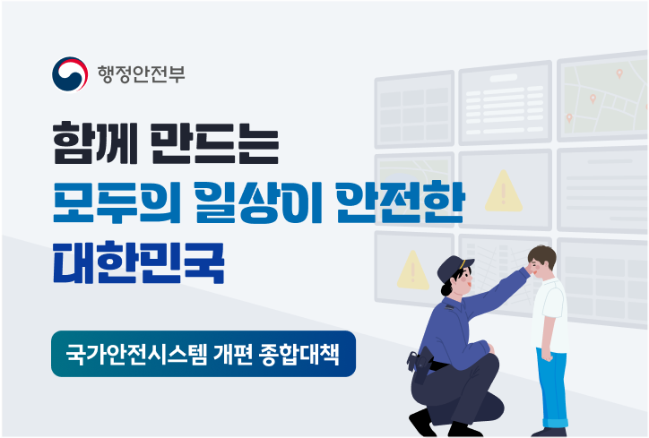 행정안전부 함께 만드는 모두의 일상이 안전한 대한민국 국가안전시스템 개편 종합대책 (새 탭에서 열림)